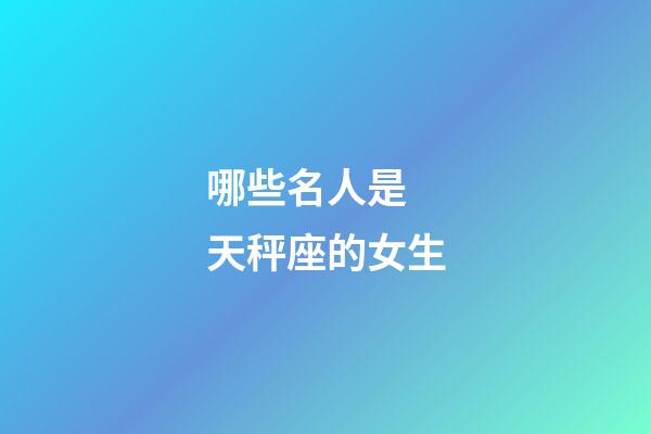 哪些名人是 天秤座的女生-第1張-星座運勢-玄機派